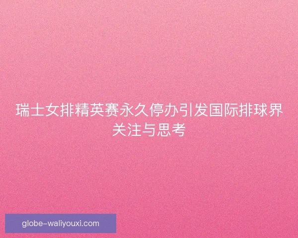 瑞士女排精英赛永久停办引发国际排球界关注与思考