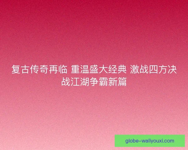 复古传奇再临 重温盛大经典 激战四方决战江湖争霸新篇