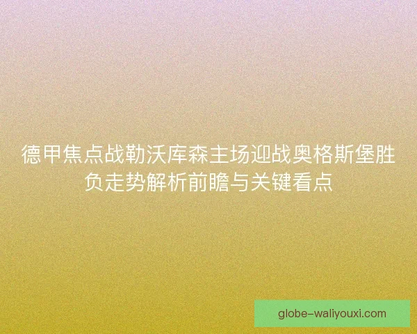 德甲焦点战勒沃库森主场迎战奥格斯堡胜负走势解析前瞻与关键看点