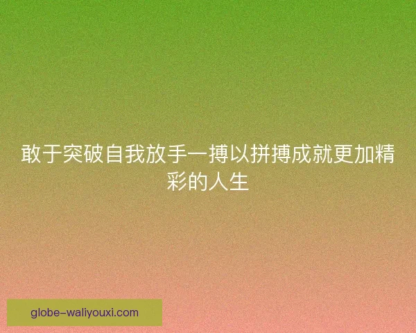 敢于突破自我放手一搏以拼搏成就更加精彩的人生